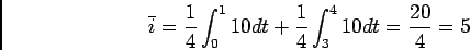 \begin{displaymath}\bar i = {1\over 4} \int_0^1 10 dt + {1\over 4}\int_3^4 10 dt =
{{20}\over 4}=5\end{displaymath}