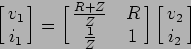 \begin{displaymath}\left[\matrix{v_1\cr i_1\cr}\right]=\left[\matrix{{{R+Z}\over...
... R\cr
{1\over Z}& 1\cr}\right] \left[\matrix{v_2\cr i_2}\right]\end{displaymath}