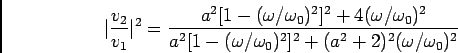 \begin{displaymath}\vert {{v_2}\over {v_1}}\vert^2 =
{{a^2[1-(\omega/\omega_0)^...
...r {a^2[1-(\omega/\omega_0)^2]^2+(a^2+2)^2
(\omega/\omega_0)^2}}\end{displaymath}