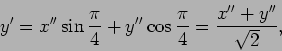 \begin{displaymath}y'=x''\sin {\pi\over 4}+y''\cos{\pi\over 4}={{x''+y''}\over {\sqrt 2}},\end{displaymath}