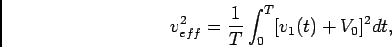 \begin{displaymath}v_{eff}^2 = {1\over T} \int_0^T [v_1(t) + V_0]^2 dt,\end{displaymath}
