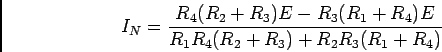 \begin{displaymath}I_N={{R_4(R_2+R_3)E - R_3(R_1+R_4)E}\over {R_1R_4(R_2+R_3)+R_2R_3(R_1+R_4)}}\end{displaymath}