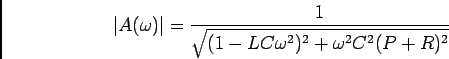\begin{displaymath}\vert A(\omega) \vert ={1\over {\sqrt{(1-LC\omega^2)^2+\omega^2 C^2(P+R)^2}}}\end{displaymath}
