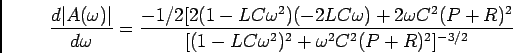 \begin{displaymath}{{d \vert A(\omega)\vert}\over {d\omega}} =
{{-1/2[2(1-LC\ome...
...2(P+R)^2}\over
{[(1-LC\omega^2)^2+\omega^2 C^2(P+R)^2]^{-3/2}}}\end{displaymath}