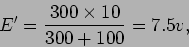 \begin{displaymath}E' = {{300\times10}\over {300+100}} = 7.5 v,\end{displaymath}