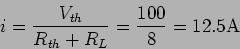 \begin{displaymath}i={{V_{th}}\over {R_{th}+R_L}} = {{100}\over {8}}=12.5 {\rm A}\end{displaymath}