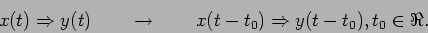 \begin{displaymath}
x(t) \Rightarrow y(t) \qquad \rightarrow \qquad x(t-t_0)
\Rightarrow y(t-t_0), t_0 \in \Re.
\end{displaymath}