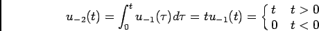 \begin{displaymath}
u_{-2}(t) = \int_0^t u_{-1}(\tau) d\tau = t u_{-1}(t)
=\cases{t & $t > 0$\cr 0 & $t < 0$ \cr}
\end{displaymath}