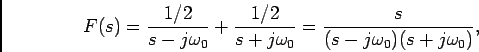 \begin{displaymath}F(s) = {{1/2}\over {s-j\omega_0}} + {{1/2}\over {s+j\omega_0}} = {s\over {(s-j\omega_0) (s+j\omega_0)}},\end{displaymath}