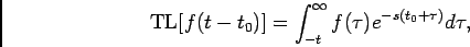 \begin{displaymath}{\rm TL}[f(t-t_0)] = \int_{-t}^{\infty} f(\tau) e^{-s(t_0+\tau)}d\tau,\end{displaymath}