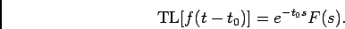 \begin{displaymath}
{\rm TL}[f(t-t_0)] = e^{-t_0s} F(s).
\end{displaymath}