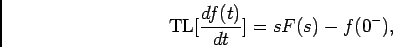 \begin{displaymath}
{\rm TL}[{{df(t)}\over {dt}}] = sF(s) - f(0^-),
\end{displaymath}