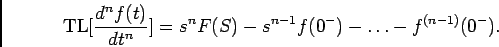 \begin{displaymath}
{\rm TL}[{{d^n f(t)}\over {dt^n}}] = s^nF(S) -s^{n-1}f(0^-) - \ldots -f^{(n-1)}(0^-).
\end{displaymath}