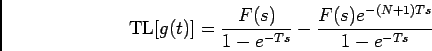 \begin{displaymath}{\rm TL}[g(t)] = {{F(s)}\over {1-e^{-Ts}}} - {{F(s) e^{-(N+1)Ts}}\over {1-e^{-Ts}}}\end{displaymath}