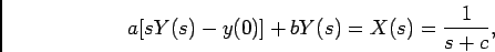 \begin{displaymath}a[sY(s) - y(0)] +bY(s) = X(s) = {1\over {s+c}},\end{displaymath}