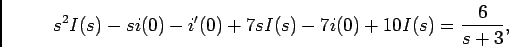 \begin{displaymath}s^2 I(s) - si(0) - i'(0) + 7sI(s) - 7 i(0) + 10 I(s) = {6\over {s+3}},\end{displaymath}