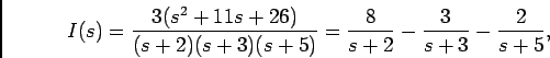 \begin{displaymath}I(s) = {{3(s^2 + 11 s + 26)}\over {(s+2)(s+3)(s+5)}} = {8\over {s+2}} - {3\over {s+3}} - {2\over {s+5}},\end{displaymath}