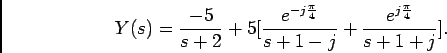 \begin{displaymath}Y(s) = {{-5}\over {s+2}} + 5[{{e^{-j{\pi\over 4}}}\over {s+1-j}} + {{e^{j{\pi\over 4}}}\over {s+1+j}}].\end{displaymath}