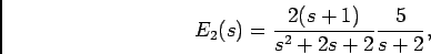 \begin{displaymath}E_2(s) = {{2(s+1)}\over {s^2+2s+2}} {5\over {s+2}},\end{displaymath}