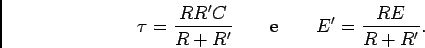 \begin{displaymath}\tau={{RR'C}\over {R+R'}} \qquad {\rm e} \qquad E'={{RE}\over {R+R'}}.\end{displaymath}