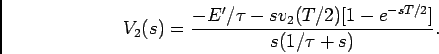 \begin{displaymath}V_2(s) = {{-E'/\tau - s v_2(T/2)[1-e^{-sT/2}]}\over {s(1/\tau + s)}}.\end{displaymath}