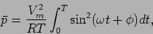 \begin{displaymath}
\bar p = {{V_m^2}\over {RT}} \int_0^T \sin^2(\omega t+\phi) dt,
\end{displaymath}