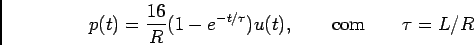 \begin{displaymath}p(t) = {{16}\over R}(1 - e^{-t/\tau})u(t), \qquad {\rm com} \qquad \tau=L/R\end{displaymath}