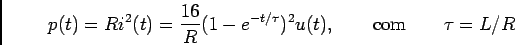 \begin{displaymath}p(t) = Ri^2(t) = {{16}\over R}(1 - e^{-t/\tau})^2u(t), \qquad {\rm com} \qquad \tau=L/R\end{displaymath}