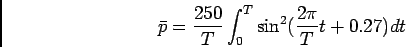 \begin{displaymath}\bar p = {{250}\over T} \int_0^T \sin^2 ({{2\pi}\over T}t + 0.27) dt\end{displaymath}