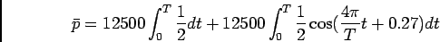 \begin{displaymath}\bar p = 12500 \int_0^T {1\over 2} dt + 12500 \int_0^T {1\over 2}
\cos ({{4\pi}\over T} t + 0.27)dt\end{displaymath}