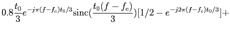 $\displaystyle {0.8{t_0\over 3}e^{-j\pi (f-f_c)t_0/3}{\rm sinc}
({{t_0(f-f_c)}\over 3})[1/2-e^{-j2\pi (f-f_c)t_0/3}] +}$