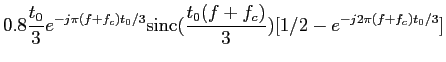 $\displaystyle {0.8{t_0\over 3}e^{-j\pi (f+f_c)t_0/3}{\rm sinc}
({{t_0(f+f_c)}\over 3})[1/2-e^{-j2\pi (f+f_c)t_0/3}]}$