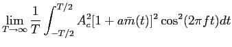$\displaystyle {\lim_{T \to \infty} {1\over T}\int_{-T/2}^{T/2} A_c^2[1+a\bar m(t)]^2 \cos^2(2\pi ft) dt}$