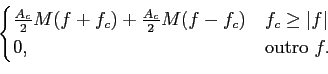 \begin{displaymath}\begin{cases}
{A_c\over 2}M(f+f_c) + {A_c\over 2}M(f-f_c)& f_c \ge \vert f \vert \\ 0, & {\rm outro}~ f. \end{cases}\end{displaymath}