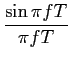 $\displaystyle {{\sin \pi fT}\over {\pi fT}}$