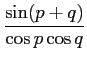 $\displaystyle {{\sin(p+q)}\over {\cos p \cos q}}$