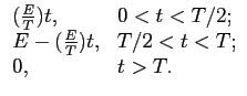 $\displaystyle \begin{array}{ll}
({E\over T})t, & 0<t<T/2;\\
E-({E\over T})t, & T/2<t<T;\\
0, & t>T.
\end{array}$