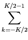 $\displaystyle \sum_{{k=-K/2}}^{{K/2-1}}$