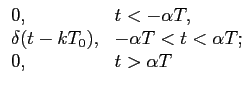 $\displaystyle \begin{array}{ll}
0, & t<-\alpha T,\\
\delta(t-kT_0), & -\alpha T <t < \alpha T;\\
0, & t > \alpha T
\end{array}$